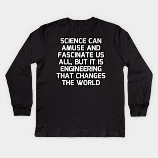 Science can amuse and fascinate us all, but it is engineering that changes the world Kids Long Sleeve T-Shirt